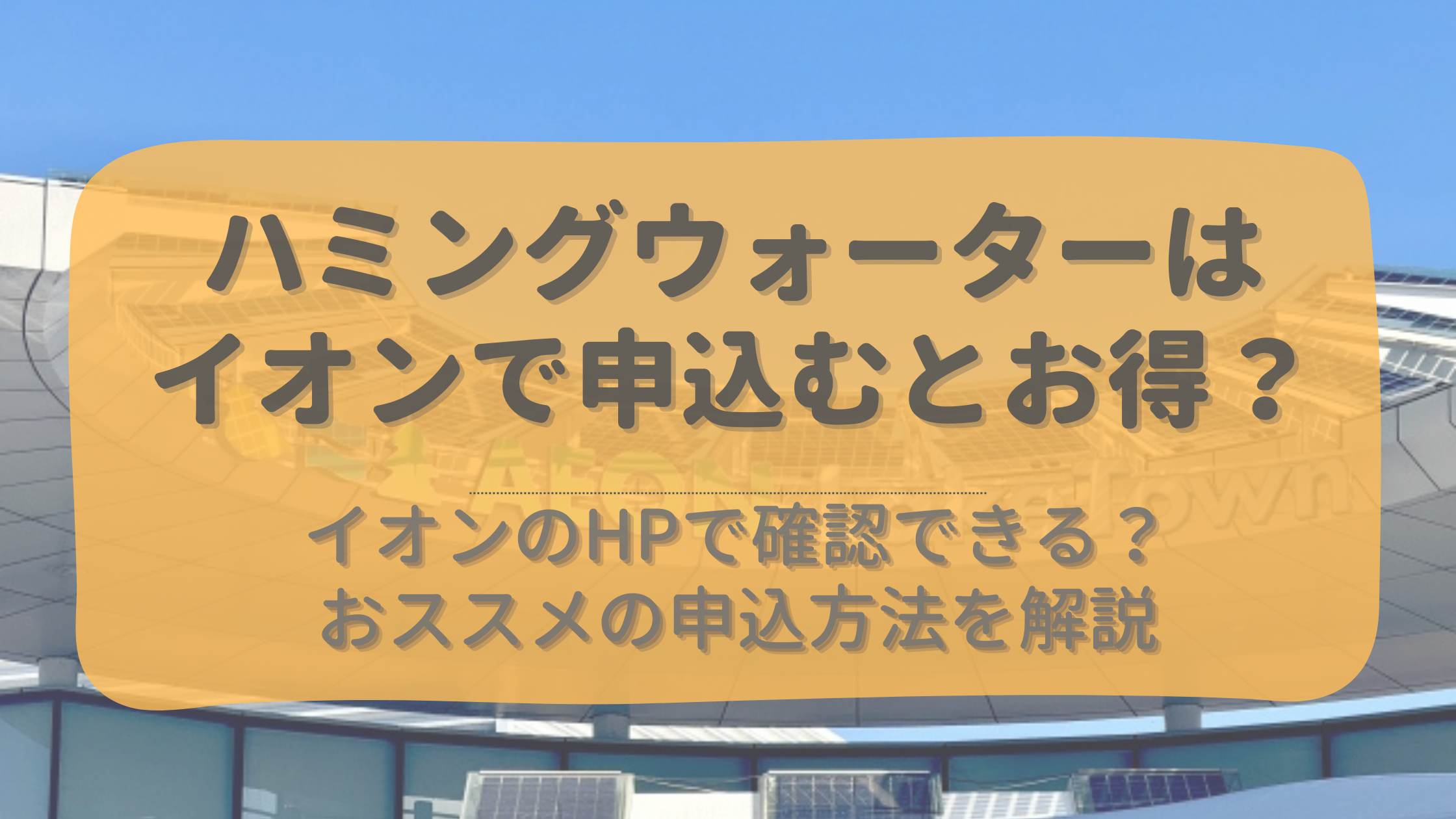 ハミングウォーターはイオンで申込むとお得？HPでの確認方法は？おススメの申込方法を解説